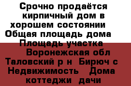 Срочно продаётся кирпичный дом в хорошем состоянии. › Общая площадь дома ­ 76 › Площадь участка ­ 2 000 - Воронежская обл., Таловский р-н, Бирюч с. Недвижимость » Дома, коттеджи, дачи продажа   